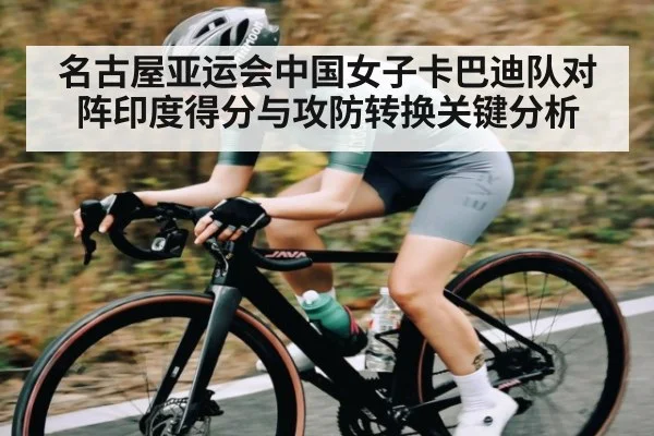 名古屋亚运会中国女子卡巴迪队对阵印度得分与攻防转换关键分析（kaiyun）